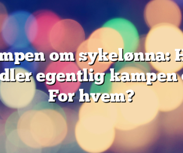 Kampen om sykelønna: Hva handler egentlig kampen om? For hvem? 